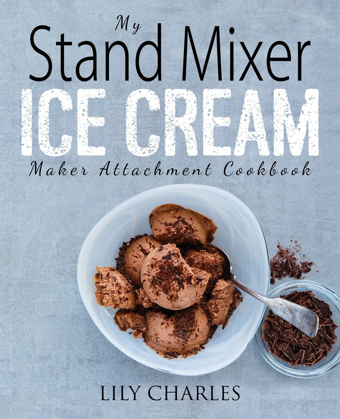 My Stand Mixer Ice Cream Maker Attachment Cookbook - Ice Cream